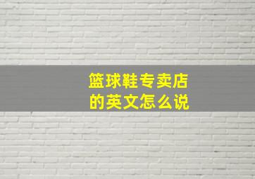 篮球鞋专卖店 的英文怎么说